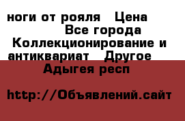 ноги от рояля › Цена ­ 19 000 - Все города Коллекционирование и антиквариат » Другое   . Адыгея респ.